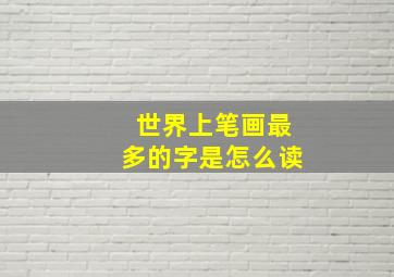 世界上笔画最多的字是怎么读