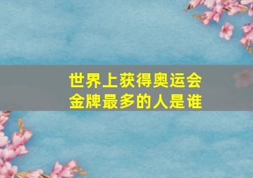 世界上获得奥运会金牌最多的人是谁