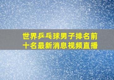 世界乒乓球男子排名前十名最新消息视频直播