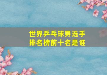 世界乒乓球男选手排名榜前十名是谁