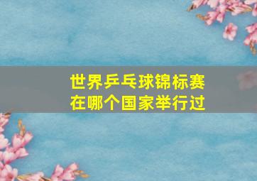 世界乒乓球锦标赛在哪个国家举行过