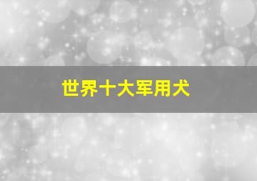 世界十大军用犬