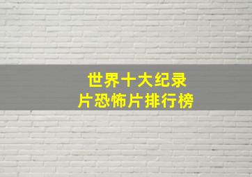 世界十大纪录片恐怖片排行榜