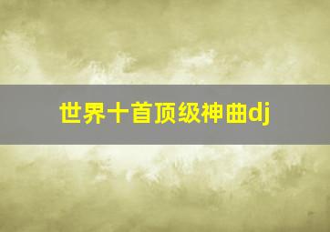 世界十首顶级神曲dj