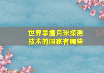 世界掌握月球探测技术的国家有哪些