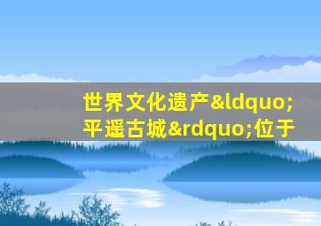 世界文化遗产“平遥古城”位于