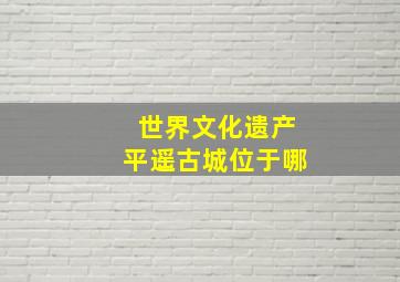 世界文化遗产平遥古城位于哪