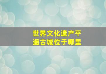 世界文化遗产平遥古城位于哪里