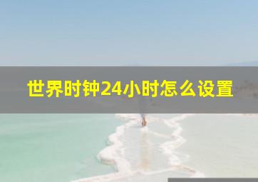 世界时钟24小时怎么设置