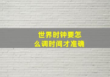 世界时钟要怎么调时间才准确