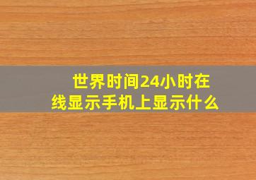 世界时间24小时在线显示手机上显示什么