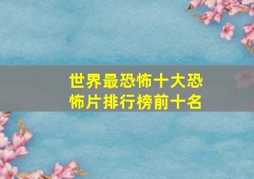 世界最恐怖十大恐怖片排行榜前十名