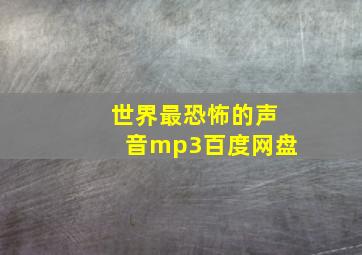 世界最恐怖的声音mp3百度网盘