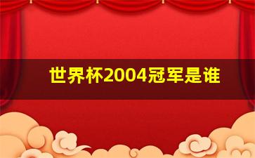 世界杯2004冠军是谁