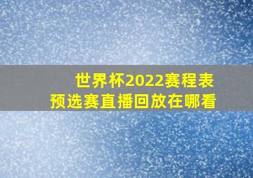 世界杯2022赛程表预选赛直播回放在哪看