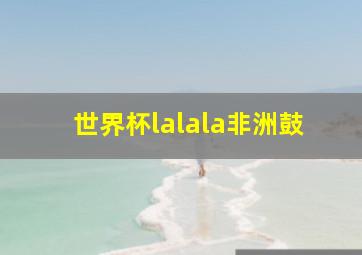 世界杯lalala非洲鼓