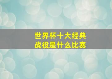 世界杯十大经典战役是什么比赛