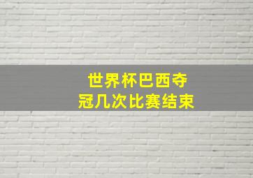 世界杯巴西夺冠几次比赛结束