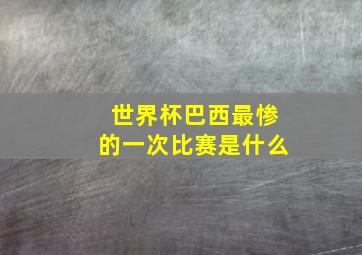 世界杯巴西最惨的一次比赛是什么