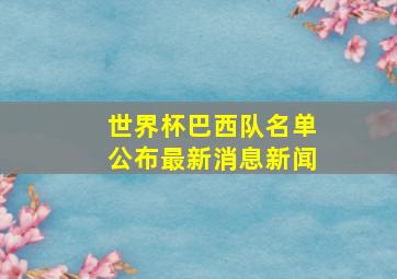 世界杯巴西队名单公布最新消息新闻