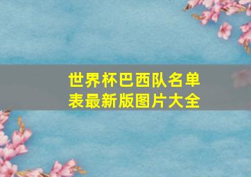 世界杯巴西队名单表最新版图片大全