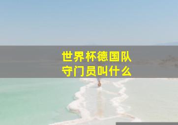 世界杯德国队守门员叫什么