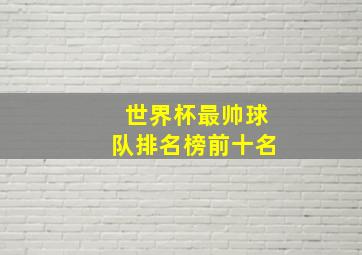 世界杯最帅球队排名榜前十名