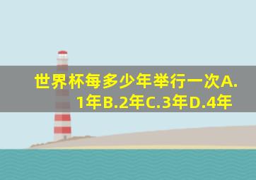 世界杯每多少年举行一次A.1年B.2年C.3年D.4年