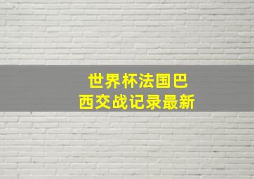 世界杯法国巴西交战记录最新