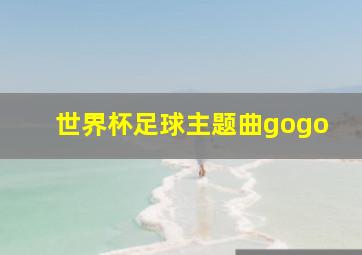 世界杯足球主题曲gogo