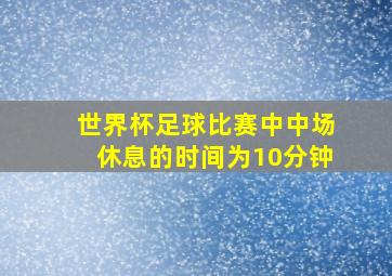 世界杯足球比赛中中场休息的时间为10分钟