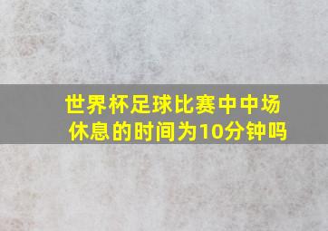 世界杯足球比赛中中场休息的时间为10分钟吗