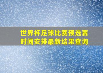 世界杯足球比赛预选赛时间安排最新结果查询