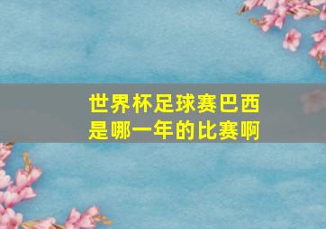 世界杯足球赛巴西是哪一年的比赛啊