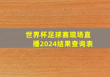 世界杯足球赛现场直播2024结果查询表