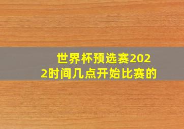 世界杯预选赛2022时间几点开始比赛的