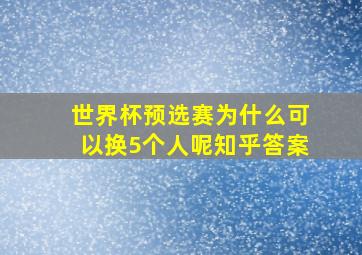 世界杯预选赛为什么可以换5个人呢知乎答案