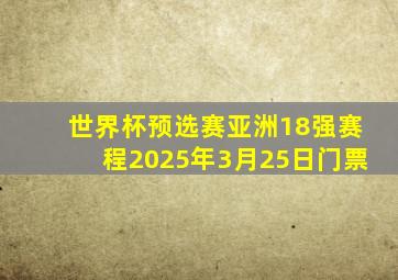 世界杯预选赛亚洲18强赛程2025年3月25日门票