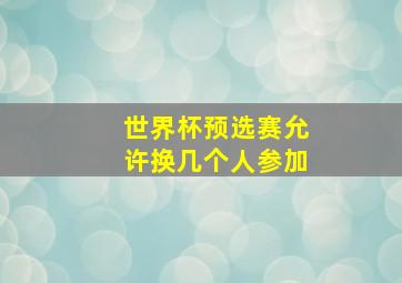 世界杯预选赛允许换几个人参加