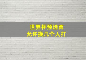 世界杯预选赛允许换几个人打