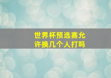 世界杯预选赛允许换几个人打吗