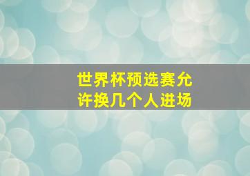 世界杯预选赛允许换几个人进场