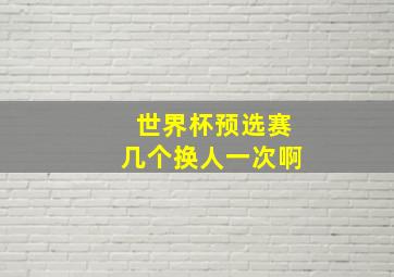 世界杯预选赛几个换人一次啊