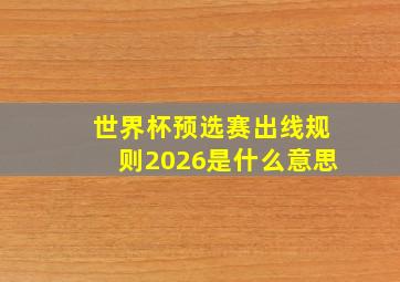 世界杯预选赛出线规则2026是什么意思