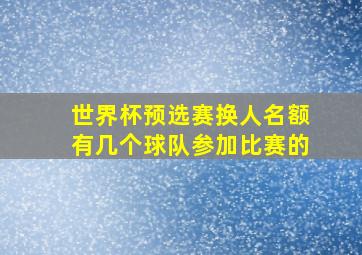 世界杯预选赛换人名额有几个球队参加比赛的