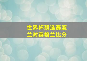 世界杯预选赛波兰对英格兰比分