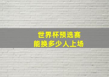 世界杯预选赛能换多少人上场