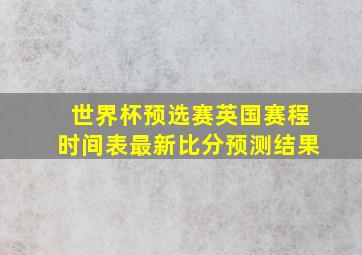 世界杯预选赛英国赛程时间表最新比分预测结果