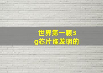 世界第一颗3g芯片谁发明的