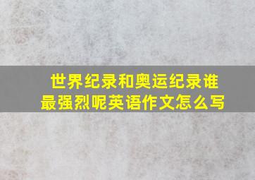 世界纪录和奥运纪录谁最强烈呢英语作文怎么写